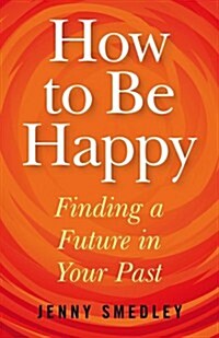 How to be Happy : Finding a Future in Your Past (Paperback)