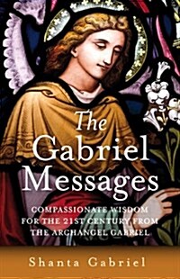 Gabriel Messages, The – Compassionate Wisdom for the 21st Century from the Archangel Gabriel (Paperback)