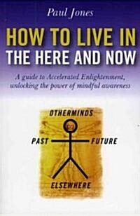 How to Live in the Here and Now – A guide to Accelerated Enlightenment, unlocking the power of mindful awareness (Paperback)