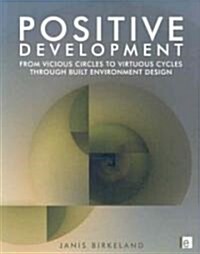 Positive Development : From Vicious Circles to Virtuous Cycles Through Built Environment Design (Paperback)