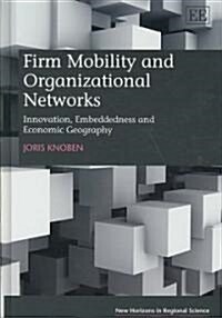 Firm Mobility and Organizational Networks : Innovation, Embeddedness and Economic Geography (Hardcover)