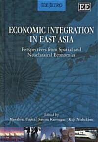 Economic Integration in East Asia : Perspectives from Spatial and Neoclassical Economics (Hardcover)