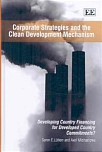 Corporate Strategies and the Clean Development Mechanism : Developing Country Financing for Developed Country Commitments? (Hardcover)