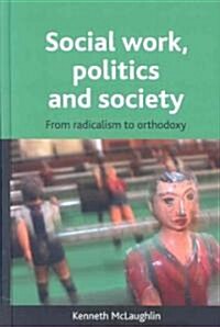 Social Work, Politics and Society : From Radicalism to Orthodoxy (Hardcover)