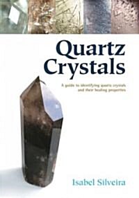 Quartz Crystals : A Guide to Identifying Quartz Crystals and Their Healing Properties, Including the Many Types of Clear Quartz Crystals (Paperback)