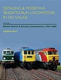 Detailing and Modifying Ready-to-Run Locomotives in 00 Gauge : Volume 1: British Diesel and Electric Locomotives, 1955 - 2008 (Paperback)