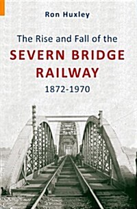 The Rise and Fall of the Severn Bridge Railway 1872-1970 (Paperback)