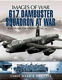 617 Dambuster Squadron at War : Rare Photographs from Wartime Archives (Paperback)