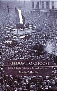 Freedom to Choose: Cork and Party Politics in Ireland 1918-1932 (Hardcover)