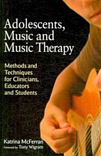 Adolescents, Music and Music Therapy : Methods and Techniques for Clinicians, Educators and Students (Paperback)