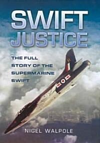 Swift Justice: the Full Story of the Supermarine Swift (Hardcover)