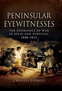 Peninsular Eyewitnesses: the Experience of War in Spain and Portugal 1808 - 1813 (Hardcover)