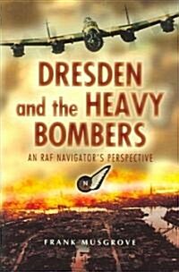 Dresden and the Heavy Bombers : An RAF Navigators Perspective (Hardcover)