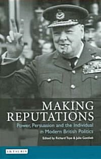 Making Reputations : Power, Persuasion and the Individual in Modern British Politics (Hardcover)