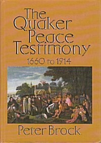 The Quaker Peace Testimony, 1660-1914 : Quaker Attitudes to War in England, America, Prussia, Australia and New Zealand (Hardcover)