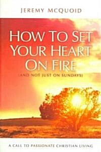 How to Set Your Heart on Fire : And Not Just on Sundays (Paperback)