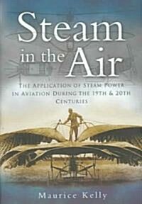 Steam in the Air : The Application of Steam Power in Aviation During the 19th and 20th Centuries (Hardcover)