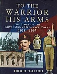 To the Warrior His Arms: The Story of the Royal Army Ordnance Corps 1918-1993 (Hardcover)
