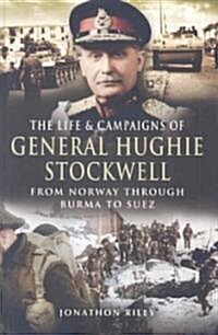 The Life and Campaigns of General Hughie Stockwell : From Norway, Through Burma, to Suez (Hardcover)