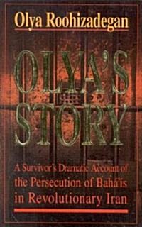 Olyas Story : A Survivors Personal and Dramatic Account of the Persecution of  Bahais in Revolutionary Iran (Paperback)