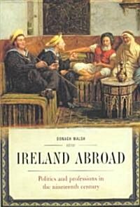 Ireland Abroad: Politics and Professions in the Nineteenth Century (Hardcover)