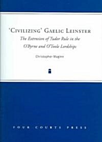 civilizing Gaelic Leinster: The Extension of Tudor Rule in the OByrne & OToole Lordships (Hardcover)