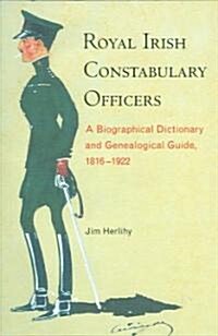 Royal Irish Constabulary Officers: A Biographical Dictionary and Genealogical Guide, 1816-1922 (Hardcover)