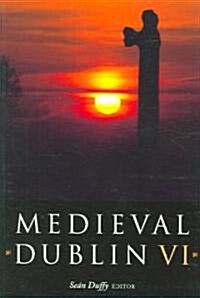 Medieval Dublin VI: Proceedings of the Friends of Medieval Dublin Symposium 2004 Volume 6 (Paperback)