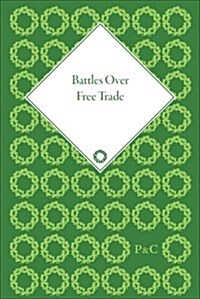 Battles Over Free Trade : Anglo-American Experiences with International Trade, 1776-2006 (Multiple-component retail product)