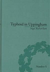 Typhoid in Uppingham : Analysis of a Victorian Town and School in Crisis, 1875-7 (Hardcover)
