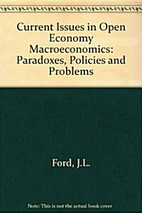 Current Issues in Open Economy Macroeconomics : Paradoxes, Policies and Problems (Hardcover)