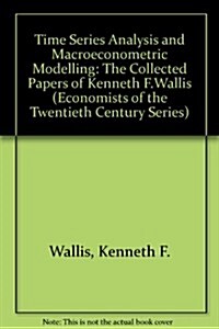 TIME SERIES ANALYSIS AND MACROECONOMETRIC MODELLING : The Collected Papers of Kenneth F. Wallis (Hardcover)