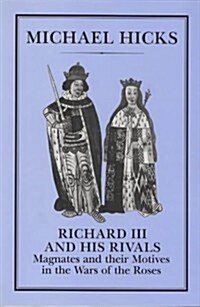 Richard III and His Rivals : Magnates and Their Motives in the Wars of the Roses (Hardcover)