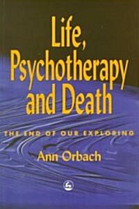 Life, Psychotherapy and Death : The End of Our Exploring (Paperback)