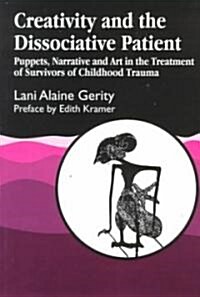 Creativity and the Dissociative Patient : Puppets, Narrative and Art in the Treatment of Survivors of Childhood Trauma (Paperback)