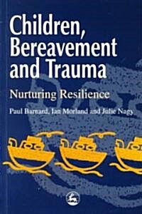 Children, Bereavement and Trauma : Nurturing Resilience (Paperback)