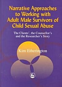 Narrative Approaches to Working with Adult Male Survivors of Child Sexual Abuse : The Clients, the Counsellors and the Researchers Story (Paperback)