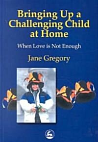 Bringing up a Challenging Child at Home : When Love is Not Enough (Paperback)