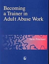 Becoming a Trainer in Adult Abuse Work : A Practical Guide (Paperback)
