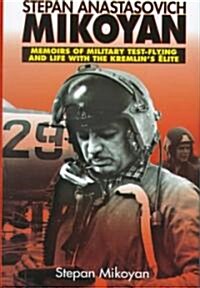 Stepan Mikoyan : Memories of Military Test-flying and Life with the Kremlins Elite (Hardcover)