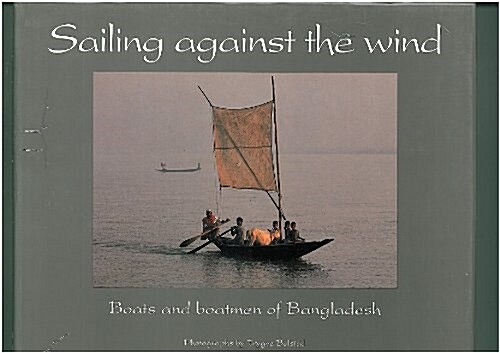 Sailing Against the Wind : Boats and Boatmen of Bangladesh (Paperback)