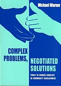 Complex Problems, Negotiated Solutions : Tools to Reduce Conflict in Community Development (Paperback)
