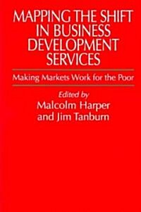 Mapping the Shift in Business Development Services : Making Markets Work for the Poor (Hardcover)