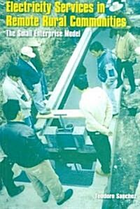 Electricity Services in Remote Rural Communities : The Small Enterprise Model (Paperback)