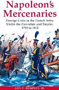 Napoleons Mercenaries: Foreign Units in the French Army Under the Consulate and Empire, 1799-1814 (Hardcover)