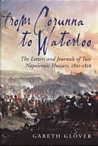 From Corunna to Waterloo : The Letters and Journals of Two Napoleonic Hussars, 1801-1816 (Hardcover)