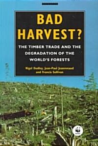 Bad Harvest : The Timber Trade and the Degradation of Global Forests (Paperback)