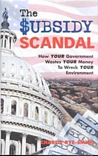 The Subsidy Scandal: How Your Government Wastes Your Money to Wreck Your Environment (Hardcover)