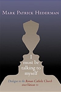 I Must Be Talking to Myself: Dialogue in the Roman Catholic Church Since Vatican II (Paperback)