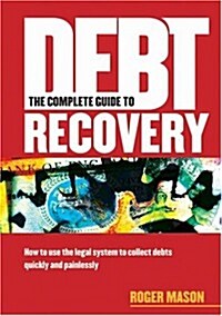 The Complete Guide to Debt Recovery: How to Use the Legal System to Collect Debts Quickly and Painlessly (Paperback)